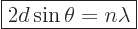 \begin{displaymath}
\fbox{$\displaystyle
2d\sin\theta = n\lambda
$} %
\end{displaymath}