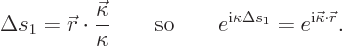 \begin{displaymath}
\Delta s_1 = {\skew0\vec r}\cdot\frac{\vec\kappa}{\kappa}
...
... i}\kappa\Delta s_1}=e^{{\rm i}\vec\kappa\cdot{\skew0\vec r}}.
\end{displaymath}