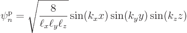 \begin{displaymath}
\pp{n}//// = \sqrt{\frac{8}{\ell_x\ell_y\ell_z}}
\sin(k_xx)\sin(k_yy)\sin(k_zz)
\end{displaymath}