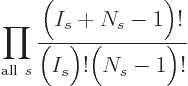 $\displaystyle \prod_{{\rm all} s}
\frac{\Big(I_s+N_s-1\Big)!}{\Big(I_s\Big)!\Big(N_s-1\Big)!}$