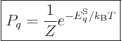 \begin{displaymath}
\fbox{$\displaystyle
P_q = \frac{1}{Z} e^{-{\vphantom' E}^{\rm S}_q/{k_{\rm B}}T}
$} %
\end{displaymath}