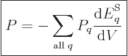 \begin{displaymath}
\fbox{$\displaystyle
P = - \sum_{{\rm all}\;q}P_q \frac{{\rm d}{\vphantom' E}^{\rm S}_q}{{\rm d}V}
$} %
\end{displaymath}