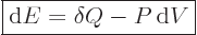 \begin{displaymath}
\fbox{$\displaystyle
{\rm d}E = \delta Q - P{ \rm d}V
$} %
\end{displaymath}