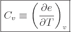 \begin{displaymath}
\fbox{$\displaystyle
C_v \equiv \left(\frac{\partial e}{\partial T}\right)_v
$} %
\end{displaymath}