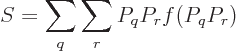 \begin{displaymath}
S = \sum_q\sum_r P_qP_r f(P_qP_r)
\end{displaymath}