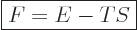 \begin{displaymath}
\fbox{$\displaystyle
F = E - TS
$} %
\end{displaymath}