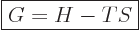 \begin{displaymath}
\fbox{$\displaystyle
G = H - TS
$} %
\end{displaymath}