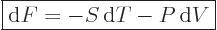 \begin{displaymath}
\fbox{$\displaystyle
{\rm d}F = - S { \rm d}T - P { \rm d}V
$} %
\end{displaymath}