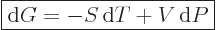 \begin{displaymath}
\fbox{$\displaystyle
{\rm d}G = - S { \rm d}T + V { \rm d}P
$} %
\end{displaymath}