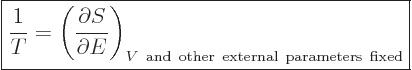 \begin{displaymath}
\fbox{$\displaystyle
\frac{1}{T} =
\left(
\frac{\partial...
...right)_{V{\rm and other external parameters fixed}}
$} %
\end{displaymath}