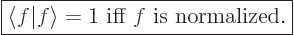 \begin{displaymath}
\fbox{$\displaystyle
\left\langle\vphantom{f}f\hspace{-\nu...
...hantom{f}f\right\rangle =1 \mbox{ iff $f$ is normalized.}
$}
\end{displaymath}