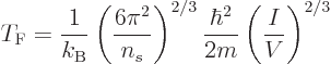 \begin{displaymath}
T_{\rm {F}} = \frac{1}{k_{\rm B}} \left(\frac{6\pi^2}{n_s}\right)^{2/3}
\frac{\hbar^2}{2m} \left(\frac{I}{V}\right)^{2/3} %
\end{displaymath}