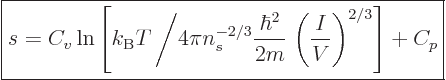 \begin{displaymath}
\fbox{$\displaystyle
s =
C_v
\ln
\left[
{k_{\rm B}}T\l...
...}\right.
\left(\frac{I}{V}\right)^{2/3}
\right]
+ C_p
$} %
\end{displaymath}