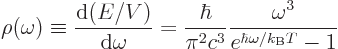 \begin{displaymath}
\rho(\omega) \equiv
\frac{{\rm d}(E/V)}{{\rm d}\omega} =
...
...bar}{\pi^2c^3} \frac{\omega^3}{e^{\hbar\omega/{k_{\rm B}}T}-1}
\end{displaymath}