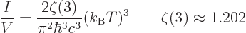 \begin{displaymath}
\frac{I}{V} =
\frac{2\zeta(3)}{\pi^2\hbar^3c^3} (k_{\rm B}T)^3
\qquad\zeta(3)\approx 1.202 %
\end{displaymath}