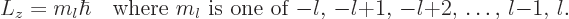 \begin{displaymath}
L_z = m_l\hbar \quad
\mbox{where $m_l$ is one of $-l$, $-l{+}1$, $-l{+}2$, \ldots, $l{-}1$, $l$.}
\end{displaymath}