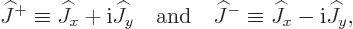 \begin{displaymath}
{\widehat J}^+ \equiv {\widehat J}_x + {\rm i}{\widehat J}_...
...widehat J}^- \equiv {\widehat J}_x - {\rm i}{\widehat J}_y , %
\end{displaymath}