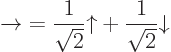 \begin{displaymath}
\rightarrow\; =
\frac1{\sqrt2}{\uparrow}+ \frac1{\sqrt2}{\downarrow}
\end{displaymath}