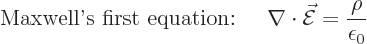 \begin{displaymath}
\mbox{Maxwell\rq{}s first equation: }\quad
\nabla\cdot\skew3\vec{\cal E}= \frac{\rho}{\epsilon_0} %
\end{displaymath}