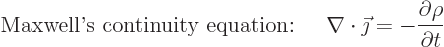 \begin{displaymath}
\mbox{Maxwell\rq{}s continuity equation: }\quad
\nabla\cdot\vec\jmath = -\frac{\partial \rho}{\partial t} %
\end{displaymath}