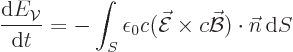 \begin{displaymath}
\frac{{\rm d}E_{\cal V}}{{\rm d}t} =
- \int_S \epsilon_0 c...
...c{\cal E}\times c \skew2\vec{\cal B}) \cdot {\vec n}{ \rm d}S
\end{displaymath}