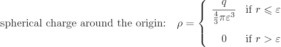 \begin{displaymath}
\mbox{spherical charge around the origin:}\quad
\rho =
\l...
...isplaystyle 0 &\mbox{if } r > \varepsilon
\end{array} \right.
\end{displaymath}