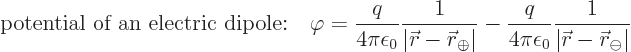 \begin{displaymath}
\mbox{potential of an electric dipole:}\quad \varphi =
\fr...
... \frac{1}{\vert{\skew0\vec r}-{\skew0\vec r}_{\ominus}\vert} %
\end{displaymath}