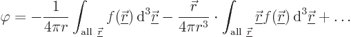 \begin{displaymath}
\varphi = - \frac{1}{4\pi r} \int_{{\rm all }{\underline{\...
...kew0\vec r}}){ \rm d}^3{\underline{\skew0\vec r}}
+ \ldots %
\end{displaymath}