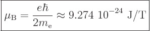 \begin{displaymath}
\fbox{$\displaystyle
\mu_{\rm B}= \frac{e\hbar}{2m_{\rm e}}
\approx \mbox{9.274 10$\POW9,{-24}$ J/T}
$} %
\end{displaymath}