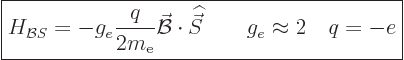 \begin{displaymath}
\fbox{$\displaystyle
H_{{\cal B}S} = - g_e \frac{q}{2m_{\r...
...skew 6\widehat{\vec S}}
\qquad g_e \approx 2 \quad q=-e
$} %
\end{displaymath}