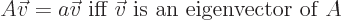 \begin{displaymath}
A\vec v=a \vec v \mbox{ iff $\vec v$ is an eigenvector of $A$}
\end{displaymath}