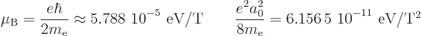 \begin{displaymath}
\mu_{\rm B}= \frac{e\hbar}{2m_{\rm e}} \approx \mbox{5.788 ...
...a_0^2}{8m_{\rm e}} = \mbox{6.156 5 10$\POW9,{-11}$ eV/T$^2$}
\end{displaymath}