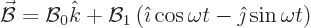 \begin{displaymath}
\skew2\vec{\cal B}= {\cal B}_0 {\hat k}
+
{\cal B}_1 \left( {\hat\imath}\cos\omega t - {\hat\jmath}\sin\omega t\right) %
\end{displaymath}