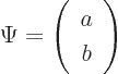 \begin{displaymath}
\Psi = \left(\begin{array}{c}a\ b\end{array}\right)
\end{displaymath}