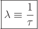 \begin{displaymath}
\fbox{$\displaystyle
\lambda \equiv \frac{1}{\tau}
$}
\end{displaymath}