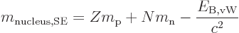 \begin{displaymath}
m_{\rm nucleus,SE} = Z m_{\rm p}+ N m_{\rm n}- \frac{E_{{\rm B,vW}}}{c^2}
\end{displaymath}