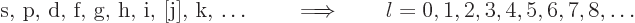 \begin{displaymath}
\mbox{s, p, d, f, g, h, i, [j], k, \ldots}
\qquad\Longrightarrow\qquad
l=0,1,2,3,4,5,6,7,8,\ldots
\end{displaymath}