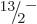 $\leavevmode \kern.03em\raise.7ex\hbox{\the\scriptfont0 13}\kern-.2em
/\kern-.21em\lower.56ex\hbox{\the\scriptfont0 2}\kern.05em\kern-.05em\rule{0pt}{8pt}^{-}$