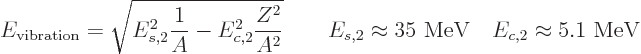 \begin{displaymath}
E_{\rm vibration} = \sqrt{E_{s,2}^2 \frac{1}{A} - E_{c,2}^2...
...\approx 35 \mbox{ MeV}
\quad
E_{c,2} \approx 5.1 \mbox{ MeV}
\end{displaymath}