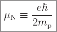 \begin{displaymath}
\fbox{$\displaystyle
\mu_{\rm N}\equiv \frac{e\hbar}{2m_{\rm p}}
$} %
\end{displaymath}