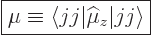 \begin{displaymath}
\fbox{$\displaystyle
\mu \equiv \langle jj \vert{\widehat\mu}_z \vert jj \rangle
$} %
\end{displaymath}