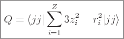 \begin{displaymath}
\fbox{$\displaystyle
Q \equiv \langle jj \vert\sum_{i=1}^Z 3 z_i^2 - r_i^2\vert jj \rangle
$} %
\end{displaymath}