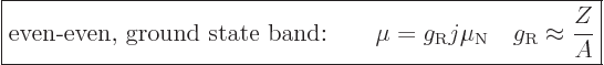 \begin{displaymath}
\fbox{$\displaystyle
\mbox{even-even, ground state band:}
...
...rm{R}} j \mu_{\rm N}\quad g_{\rm{R}} \approx \frac{Z}{A}
$} %
\end{displaymath}