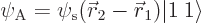 \begin{displaymath}
\psi_{\rm {A}} = \psi_{\rm s}({\skew0\vec r}_2-{\skew0\vec r}_1) {\left\vert 1\:1\right\rangle}
\end{displaymath}