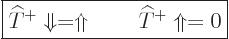 \begin{displaymath}
\fbox{$\displaystyle
{\widehat T}^{+} \Downarrow = \Uparrow \qquad {\widehat T}^{+} \Uparrow = 0
$}
\end{displaymath}