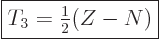 \begin{displaymath}
\fbox{$\displaystyle
T_3 = {\textstyle\frac{1}{2}}(Z-N)
$} %
\end{displaymath}