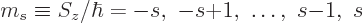 \begin{displaymath}
m_s \equiv S_z/\hbar = -s, -s{+}1, \ldots, s{-}1, s
\end{displaymath}