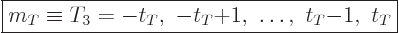 \begin{displaymath}
\fbox{$\displaystyle
m_T \equiv T_3 = -t_T, -t_T{+}1, \ldots, t_T{-}1, t_T
$}
\end{displaymath}