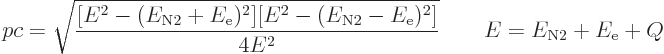 \begin{displaymath}
pc = \sqrt{
\frac{[E^2 - (E_{\rm N2}+E_{\rm e})^2]
[E^2 -...
...}-E_{\rm e})^2]}{4E^2}}
\qquad E = E_{\rm N2} + E_{\rm e} + Q
\end{displaymath}