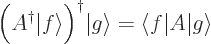 \begin{displaymath}
\Big(A^\dagger{\left\vert f\right\rangle}\Big)^\dagger {\le...
...ngle f\hspace{0.3pt}\right\vert} A {\left\vert g\right\rangle}
\end{displaymath}